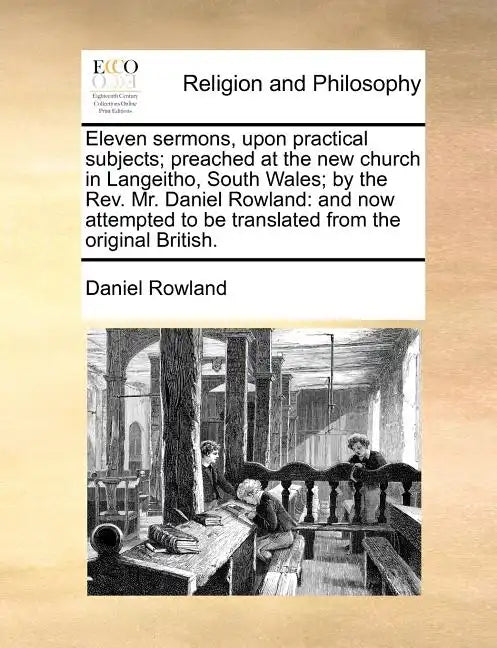 Eleven Sermons, Upon Practical Subjects; Preached at the New Church in Langeitho, South Wales; By the REV. Mr. Daniel Rowland: And Now Attempted to Be - Paperback