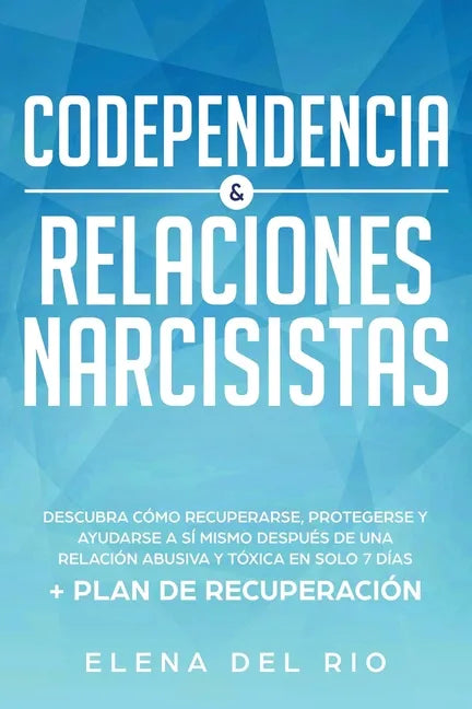 Codependencia & relaciones narcisistas: Descubra cómo recuperarse, protegerse y ayudarse a sí mismo después de una relación abusiva y tóxica en solo 7 - Paperback