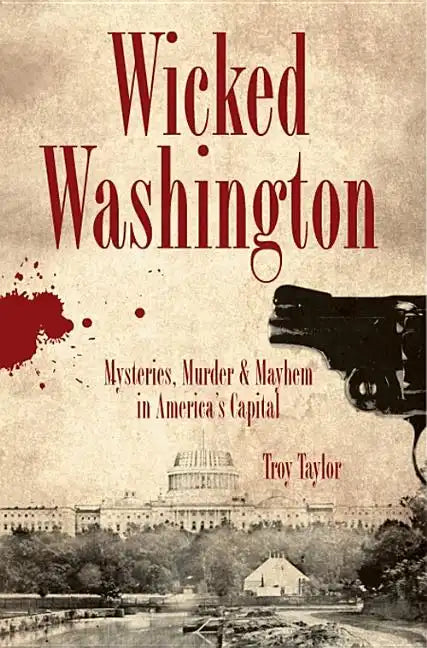 Wicked Washington:: Mysteries, Murder & Mayhem in America's Capital - Paperback
