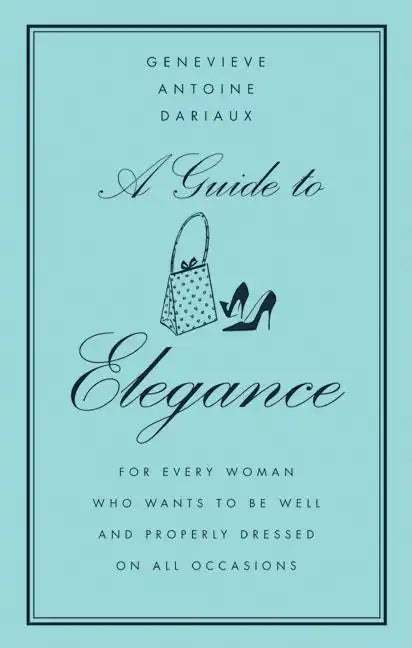 A Guide to Elegance: For Every Woman Who Wants to Be Well and Properly Dressed on All Occasions - Hardcover