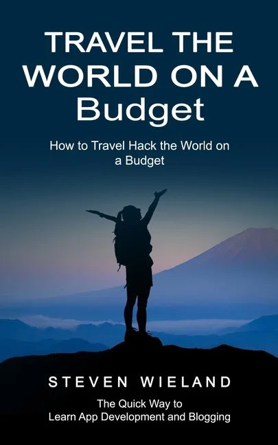 Travel the World on a Budget: How to Travel Hack the World on a Budget (How to Cleverly Travel the World on a Shoestring Budget) - Paperback