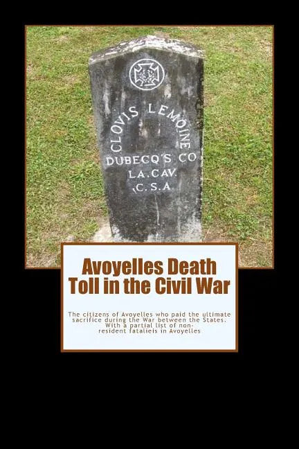 Avoyelles Death Toll in the Civil War: The ultimate sacrifice of the men and women who lost their lives from and in Avoyelles Parish during the War be - Paperback