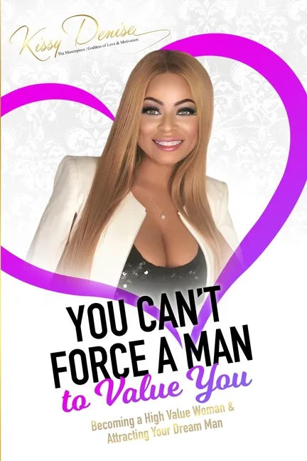 You Can't Force A Man To Value You: Becoming A High Value Woman & Attracting The Man Of Your Dreams - Paperback