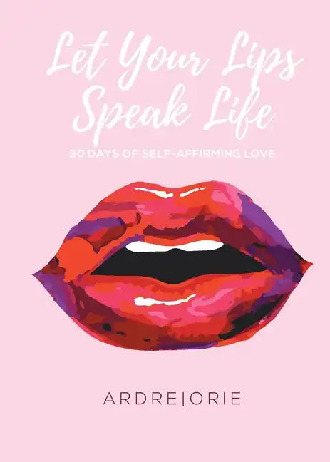 Let Your Lips Speak Life: 30 Days of Self-Affirming Love - Paperback