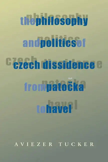 The Philosophy and Politics of Czech Dissidence from Patocka to Havel - Paperback