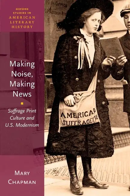 Making Noise, Making News: Suffrage Print Culture and U.S. Modernism - Paperback