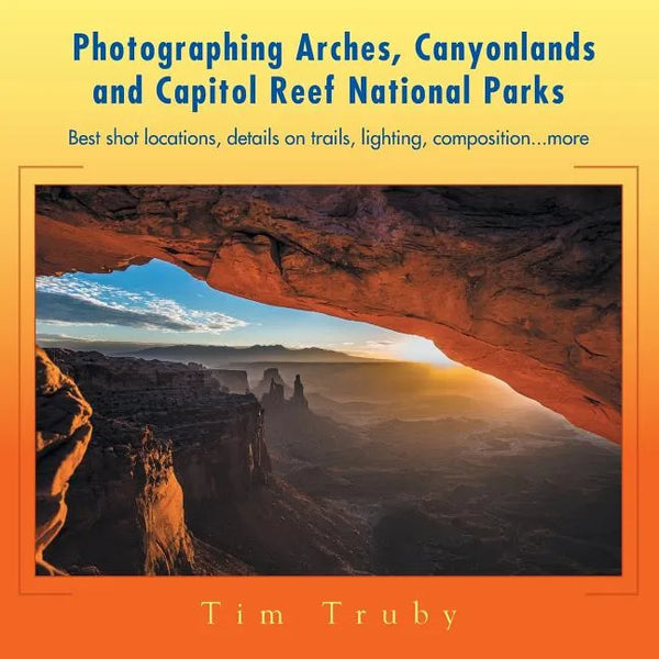 Photographing Arches, Canyonlands and Capitol Reef National Parks: Best shot locations, details on trails, lighting, composition...more - Paperback