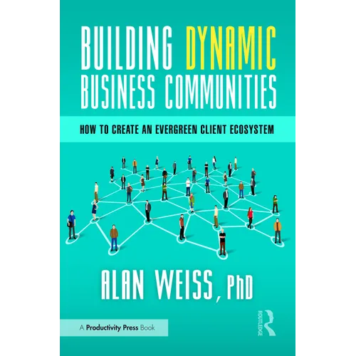Building Dynamic Business Communities: How to Create an Evergreen Client Ecosystem - Hardcover