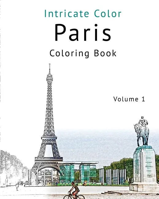 Coloring Paris, Volume 1: Relieve Stress, Create Beautiful Art: Adult Coloring Book of the Beautiful Paris Sights - Paperback
