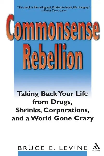 Commonsense Rebellion: Taking Back Your Life from Drugs, Shrinks, Corporations, and a World Gone Crazy - Paperback