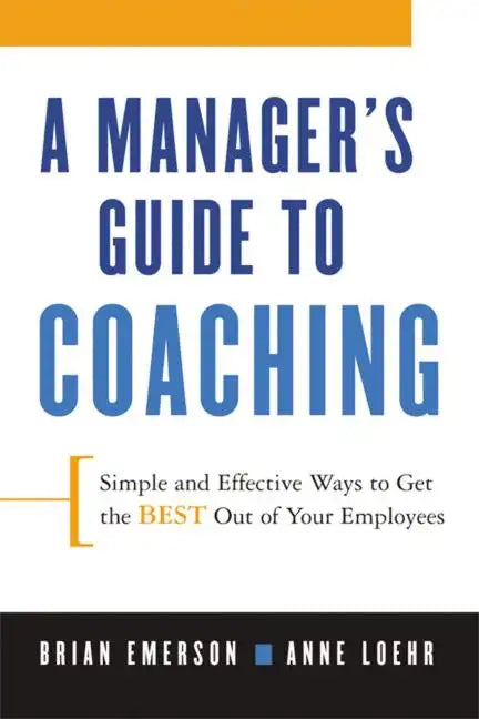 A Manager's Guide to Coaching: Simple and Effective Ways to Get the Best from Your Employees - Paperback