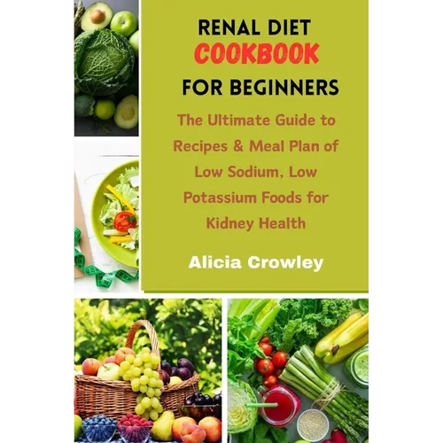 Renal Diet Cookbook for Beginners: The Ultimate Guide to Recipes & Meal Plan of Low Sodium, Low Potassium Foods for Kidney Health - Paperback