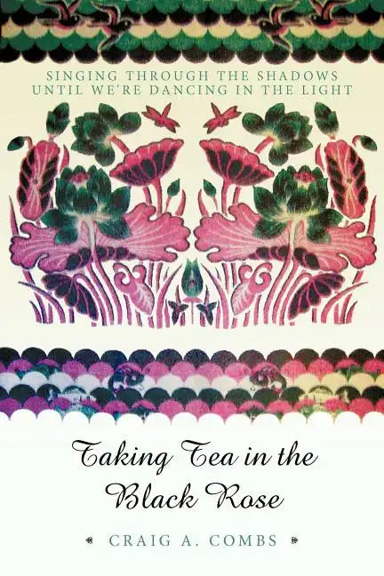 Taking Tea in the Black Rose: Singing Through the Shadows Until We're Dancing in the Light - Paperback
