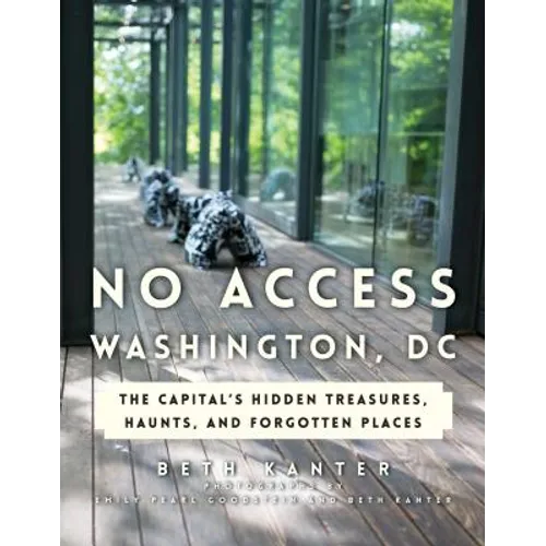 No Access Washington, DC: The Capital's Hidden Treasures, Haunts, and Forgotten Places - Paperback