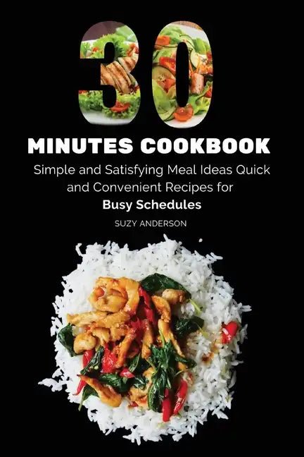 30 Minutes Cookbook: Simple and Satisfying Meal Ideas. Quick and Convenient Recipes for Busy Schedules. - Paperback