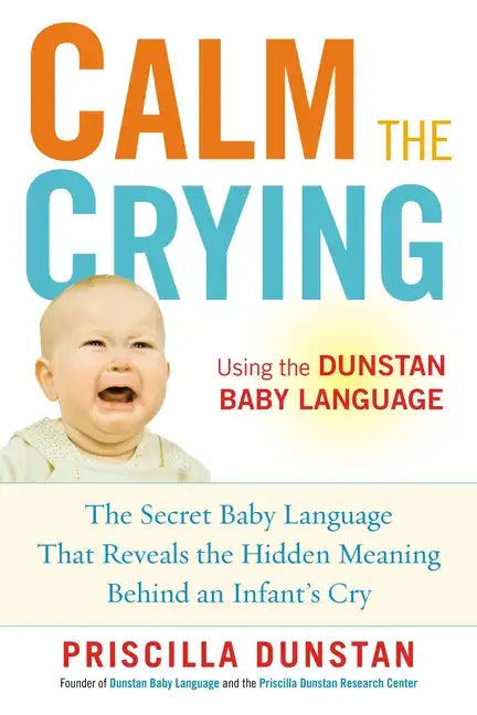 Calm the Crying: The Secret Baby Language That Reveals the Hidden Meaning Behind an Infant's Cry - Paperback