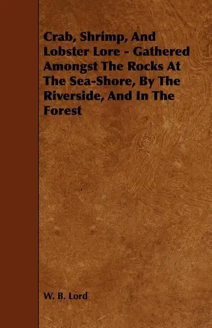 Crab, Shrimp, and Lobster Lore - Gathered Amongst the Rocks at the Sea-Shore, by the Riverside, and in the Forest - Paperback