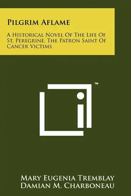 Pilgrim Aflame: A Historical Novel Of The Life Of St. Peregrine, The Patron Saint Of Cancer Victims - Paperback