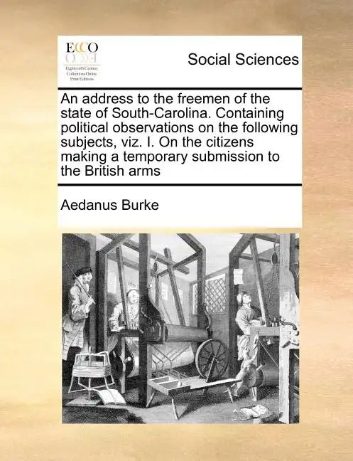 An Address to the Freemen of the State of South-Carolina. Containing Political Observations on the Following Subjects, Viz. I. on the Citizens Making - Paperback