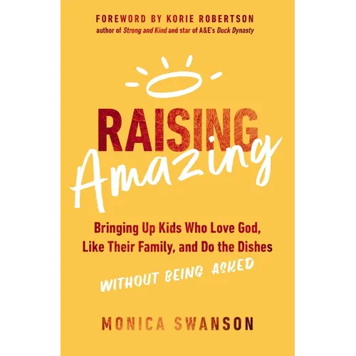 Raising Amazing: Bringing Up Kids Who Love God, Like Their Family, and Do the Dishes Without Being Asked - Paperback