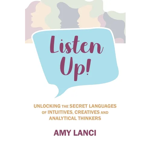 Listen Up!: Unlocking The Secret Languages of Intuitives, Creatives and Anaytical Thinkers - Paperback