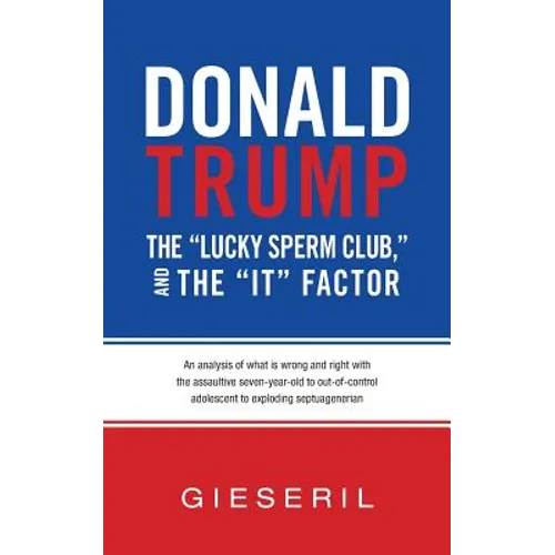Donald Trump, the "Lucky Sperm Club," and the "It" Factor: : An Analysis of What Is Wrong and Right with the Assaultive Seven-Year-Old to Out-of-Contr - Paperback
