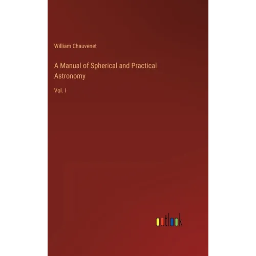 A Manual of Spherical and Practical Astronomy: Vol. I - Hardcover