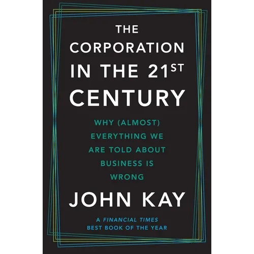 The Corporation in the Twenty-First Century: Why (Almost) Everything We Are Told about Business Is Wrong - Paperback