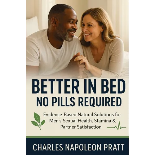 Better in Bed, No Pills Required: Evidence-Based Natural Solutions for Men's Sexual Health, Stamina & Partner Satisfaction - Paperback