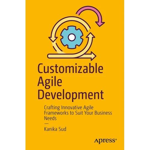 Customizable Agile Development: Crafting Innovative Agile Frameworks to Suit Your Business Needs - Paperback