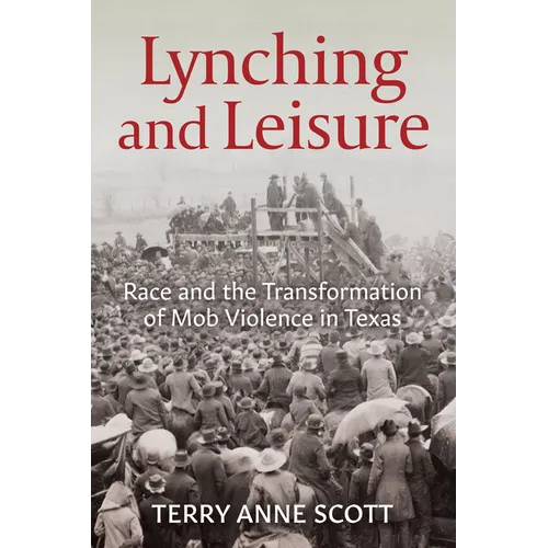 Lynching and Leisure: Race and the Transformation of Mob Violence in Texas - Paperback