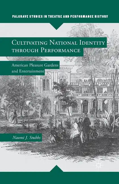 Cultivating National Identity Through Performance: American Pleasure Gardens and Entertainment - Paperback