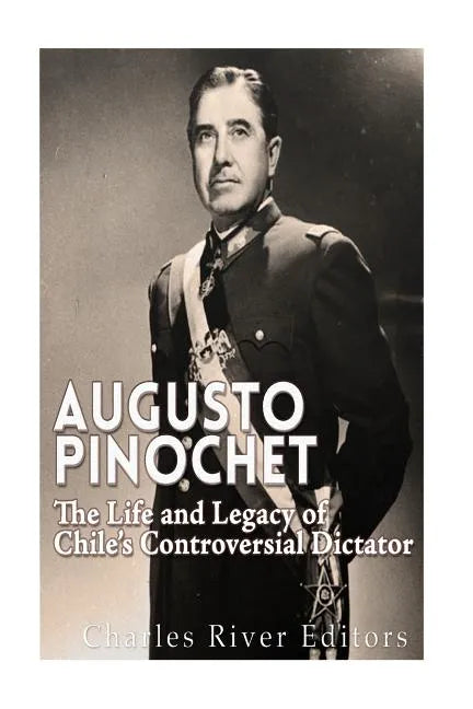Augusto Pinochet: The Life and Legacy of Chile's Controversial Dictator - Paperback