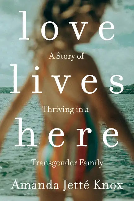 Love Lives Here: A Story of Thriving in a Transgender Family - Paperback