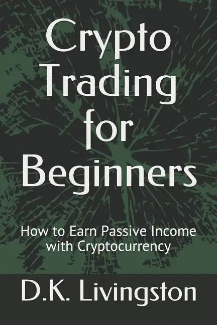 Crypto Trading for Beginners: How to Earn Passive Income with Cryptocurrency - Paperback