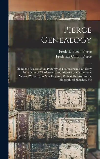 Pierce Genealogy: Being the Record of the Posterity of Thomas Pierce, an Early Inhabitant of Charlestown, and Afterwards Charlestown Vil - Hardcover