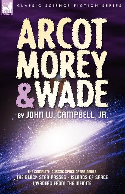Arcot, Morey & Wade: the Complete, Classic Space Opera Series-The Black Star Passes, Islands of Space, Invaders from the Infinite - Paperback