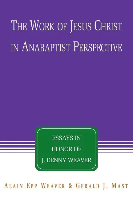 The Work of Jesus Christ in Anabaptist Perspective: Essays in Honor of J. Denny Weaver - Paperback