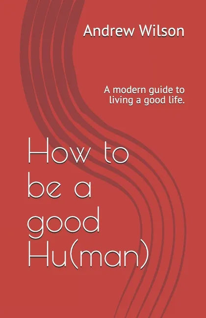 How to be a good Hu(man): A modern guide to living a good life. - Paperback