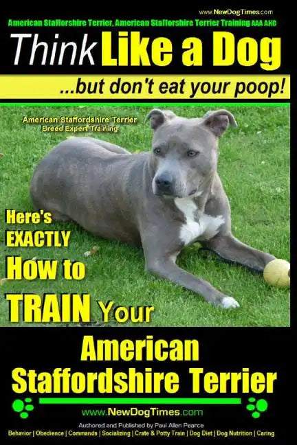 American Staffordshire Terrier, American Staffordshire Terrier Training AAA AKC: Think Like a Dog, but Don't Eat Your Poop! American Staffordshire Ter - Paperback