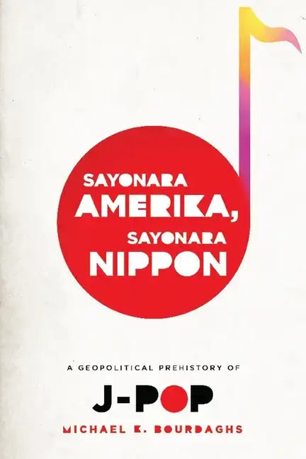 Sayonara Amerika, Sayonara Nippon: A Geopolitical Prehistory of J-Pop - Paperback