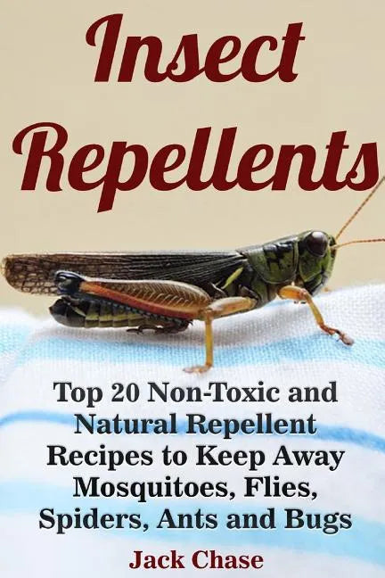 Insect Repellents: Top 20 Non-Toxic and Natural Repellent Recipes to Keep Away Mosquitoes, Flies, Spiders, Ants and Bugs - Paperback