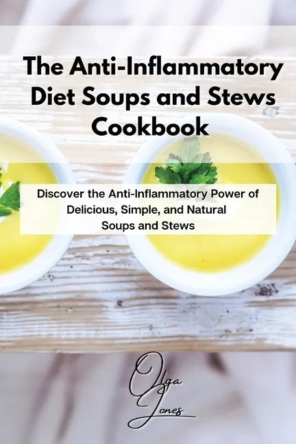 The Anti-Inflammatory Diet Soups and Stews Cookbook: Discover the Anti-Inflammatory Power of Delicious, Simple, and Natural Soups and Stews - Paperback