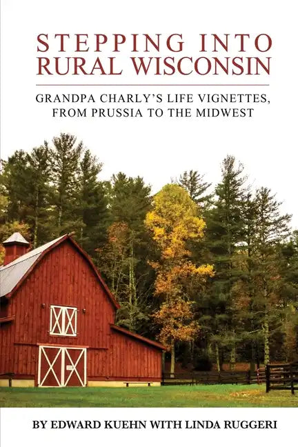 Stepping into Rural Wisconsin: Grandpa Charly's Life Vignettes, from Prussia to the Midwest - Paperback