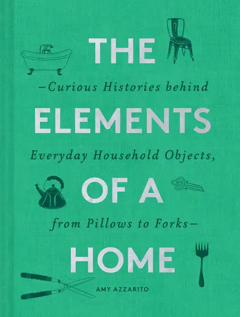 The Elements of a Home: Curious Histories Behind Everyday Household Objects, from Pillows to Forks (Home Design and Decorative Arts Book, History Buff - Hardcover