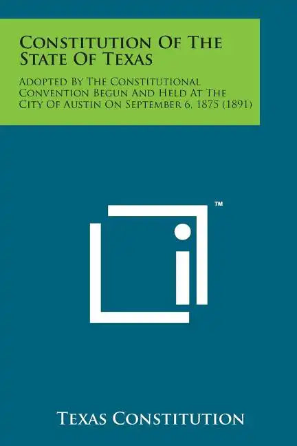 Constitution of the State of Texas: Adopted by the Constitutional Convention Begun and Held at the City of Austin on September 6, 1875 (1891) - Paperback