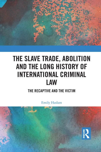 The Slave Trade, Abolition and the Long History of International Criminal Law: The Recaptive and the Victim - Paperback