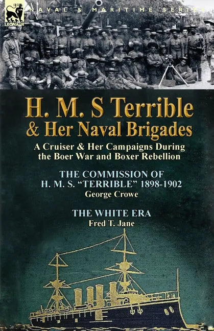 H. M. S Terrible and Her Naval Brigades: A Cruiser & Her Campaigns During the Boer War and Boxer Rebellion-The Commission of H. M. S. Terrible 1898- - Paperback