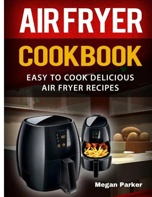 Air Fryer Cookbook: Easy to Cook Delicious Air Fryer Recipes - Paperback