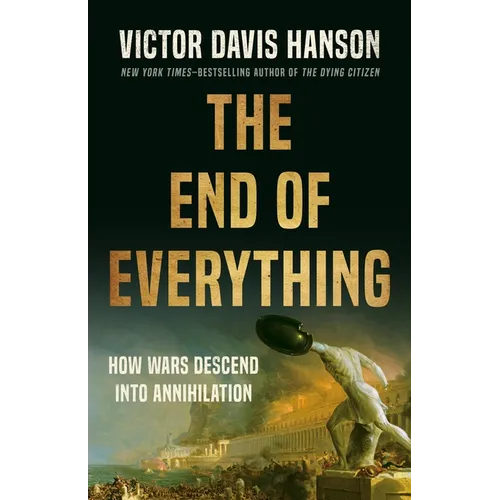 The End of Everything: How Wars Descend Into Annihilation - Hardcover